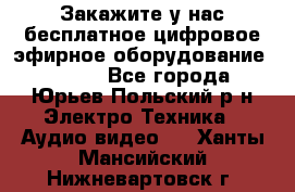 Закажите у нас бесплатное цифровое эфирное оборудование dvb-t2 - Все города, Юрьев-Польский р-н Электро-Техника » Аудио-видео   . Ханты-Мансийский,Нижневартовск г.